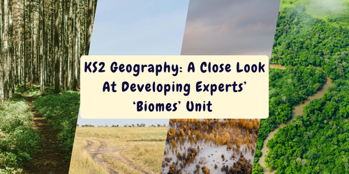 KS2 Geography: A Close Look At Developing Experts’ ‘Biomes’ Unit 