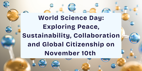 World Science Day: Exploring Peace, Sustainability, Collaboration and Global Citizenship on November 10th 
