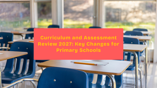 Curriculum and Assessment Review 2027: Key Changes for Primary Schools