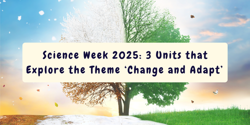 Science Week 2025: 3 Units that Explore the Theme ‘Change and Adapt’ 