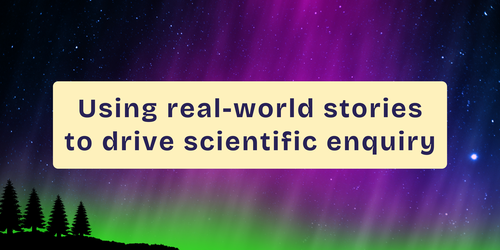 Using real-world stories to drive scientific enquiry 