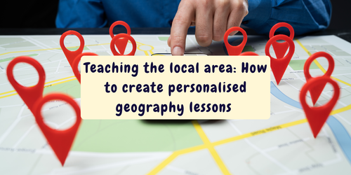 Teaching the Local Area: How to Create Personalised Geography Lessons 