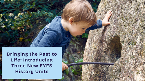 Bringing the Past to Life: Introducing Three New EYFS History Units